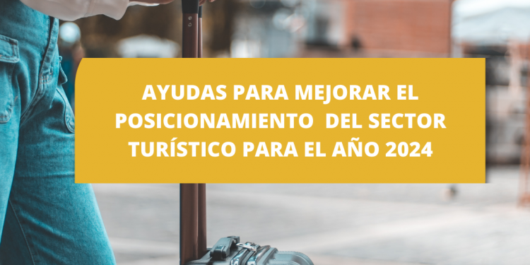 AYUDAS PARA MEJORAR EL POSICIONAMIENTO DEL SECTOR TURÍSTICO PARA EL AÑO 2024